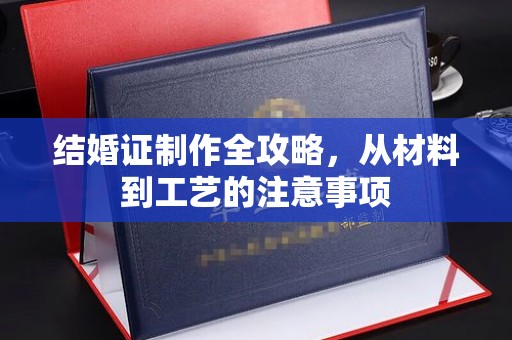 益阳结婚证制作全攻略，从材料到工艺的注意事项