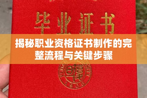 益阳揭秘职业资格证书制作的完整流程与关键步骤