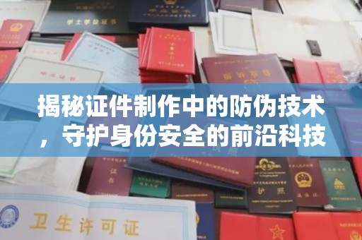 益阳揭秘证件制作中的防伪技术，守护身份安全的前沿科技