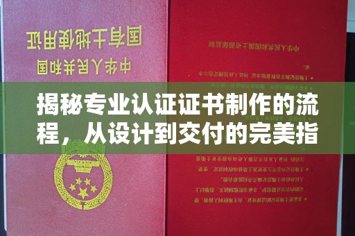 益阳揭秘专业认证证书制作的流程，从设计到交付的完美指南