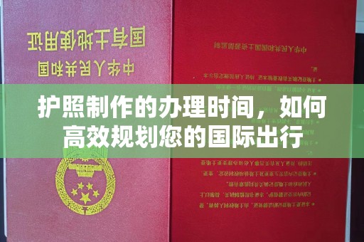 益阳护照制作的办理时间，如何高效规划您的国际出行