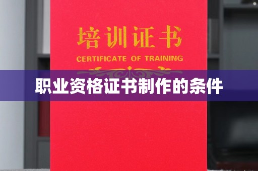 益阳职业资格证书制作的条件