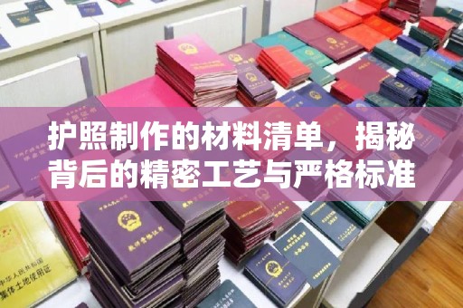 益阳护照制作的材料清单，揭秘背后的精密工艺与严格标准