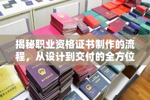益阳揭秘职业资格证书制作的流程，从设计到交付的全方位指南