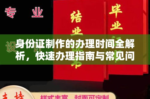 益阳身份证制作的办理时间全解析，快速办理指南与常见问题解答