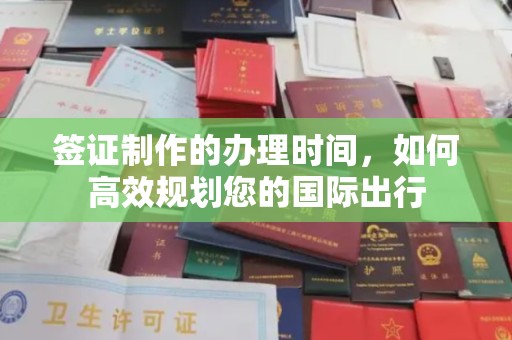 益阳签证制作的办理时间，如何高效规划您的国际出行