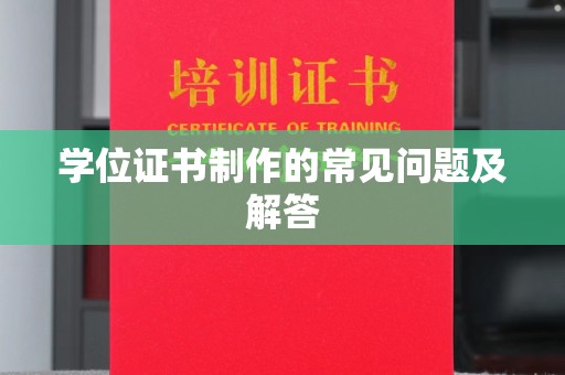 益阳学位证书制作的常见问题及解答