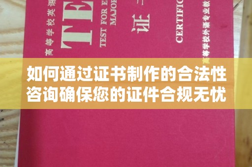益阳如何通过证书制作的合法性咨询确保您的证件合规无忧