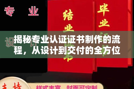 益阳揭秘专业认证证书制作的流程，从设计到交付的全方位指南