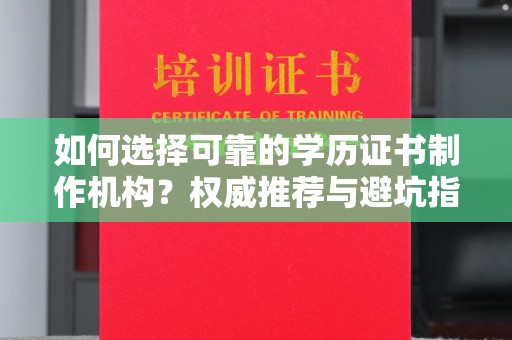 益阳如何选择可靠的学历证书制作机构？权威推荐与避坑指南