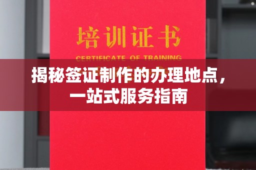 益阳揭秘签证制作的办理地点，一站式服务指南