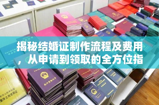 益阳揭秘结婚证制作流程及费用，从申请到领取的全方位指南