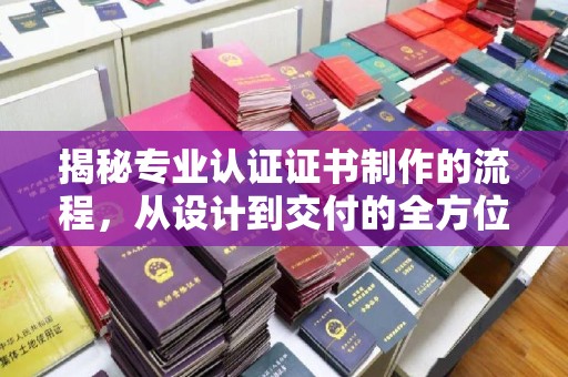 益阳揭秘专业认证证书制作的流程，从设计到交付的全方位解析