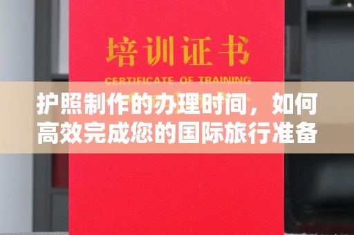 益阳护照制作的办理时间，如何高效完成您的国际旅行准备