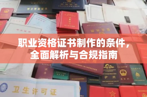 益阳职业资格证书制作的条件，全面解析与合规指南