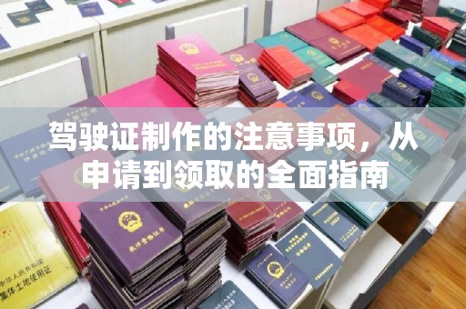 益阳驾驶证制作的注意事项，从申请到领取的全面指南